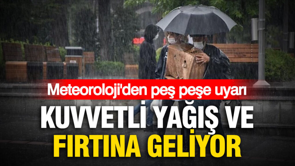 Meteoroloji’den peş peşe uyarı: Kuvvetli yağış ve fırtına geliyor